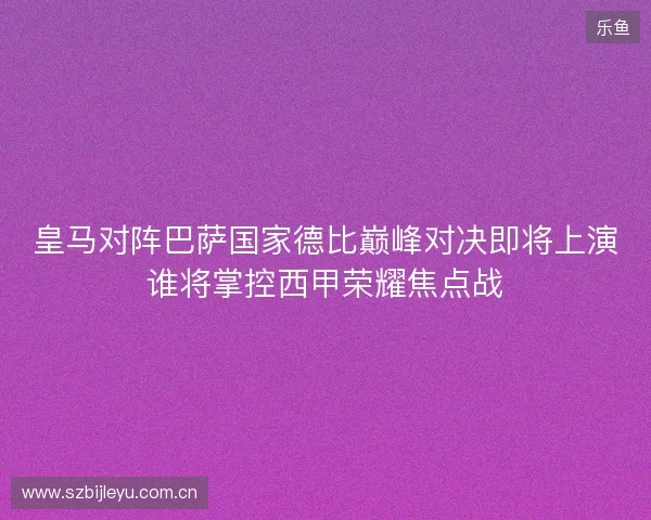 皇马对阵巴萨国家德比巅峰对决即将上演谁将掌控西甲荣耀焦点战